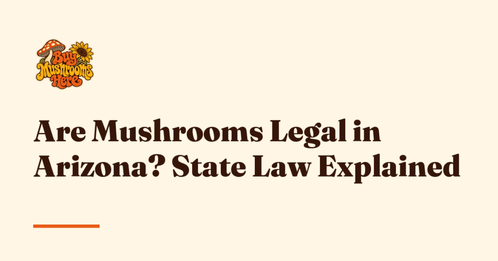 Are Mushrooms Legal in Arizona? State Law Explained — Buy Mushrooms Here